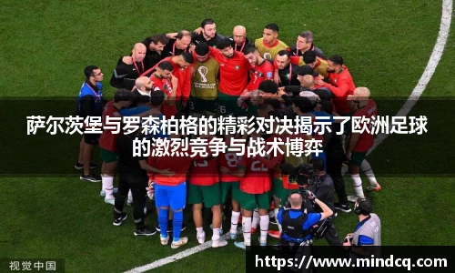 萨尔茨堡与罗森柏格的精彩对决揭示了欧洲足球的激烈竞争与战术博弈